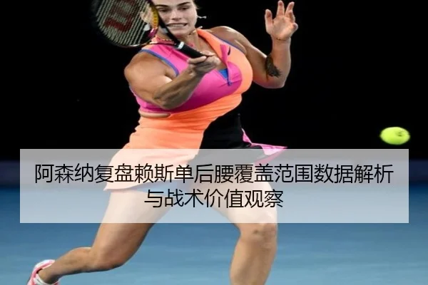 阿森纳复盘赖斯单后腰覆盖范围数据解析与战术价值观察